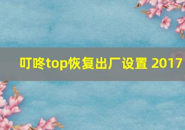 叮咚top恢复出厂设置 2017